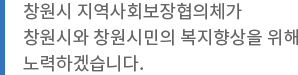 창원시 지역사회보장협의체가 창원시와 창원시민의 복지향상을 위해 노력하겠습니다.